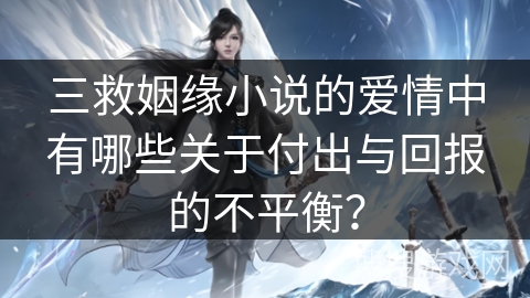 三救姻缘小说的爱情中有哪些关于付出与回报的不平衡？