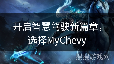 开启智慧驾驶新篇章，选择MyChevy