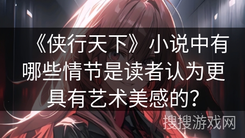 《侠行天下》小说中有哪些情节是读者认为更具有艺术美感的？