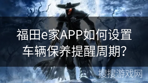 福田e家APP如何设置车辆保养提醒周期？