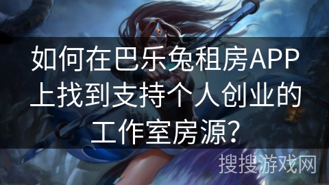 如何在巴乐兔租房APP上找到支持个人创业的工作室房源？