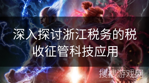 深入探讨浙江税务的税收征管科技应用 深入探讨浙江税务的税收征管科技应用