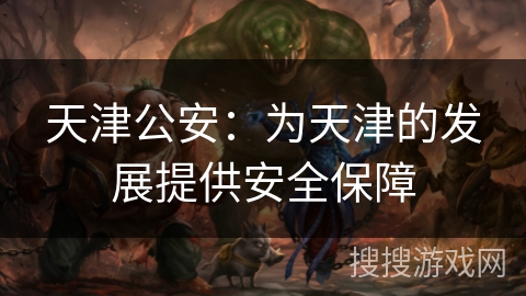 天津公安:为天津的发展提供安全保障 天津公安:为天津的发展提供安全保障