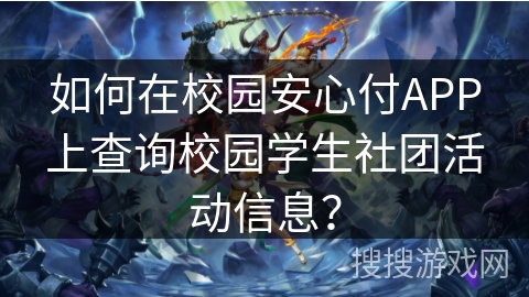 如何在校园安心付APP上查询校园学生社团活动信息? 如何在校园安心付APP上查询校园学生社团活动信息?