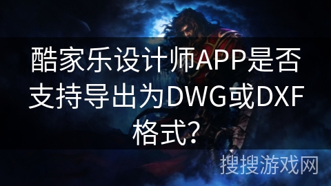 酷家乐设计师APP是否支持导出为DWG或DXF格式? 酷家乐设计师APP是否支持导出为DWG或DXF格式?