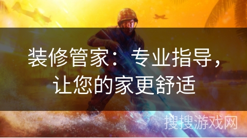 装修管家:专业指导,让您的家更舒适 装修管家:专业指导,让您的家更舒适