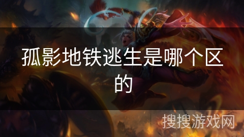 孤影地铁逃生是哪个区的