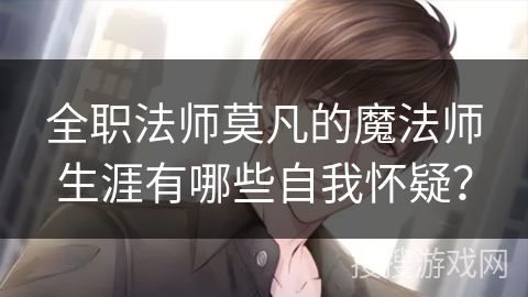 全职法师莫凡的魔法师生涯有哪些自我怀疑？