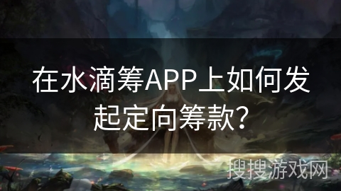 在水滴筹APP上如何发起定向筹款？