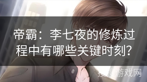 帝霸:李七夜的修炼过程中有哪些关键时刻? 帝霸:李七夜的修炼过程中有哪些关键时刻?