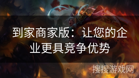 到家商家版:让您的企业更具竞争优势 到家商家版:让您的企业更具竞争优势