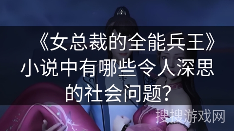 《女总裁的全能兵王》小说中有哪些令人深思的社会问题？
