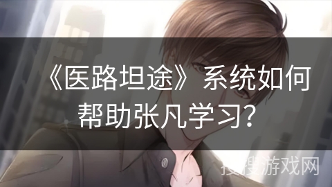 《医路坦途》系统如何帮助张凡学习？