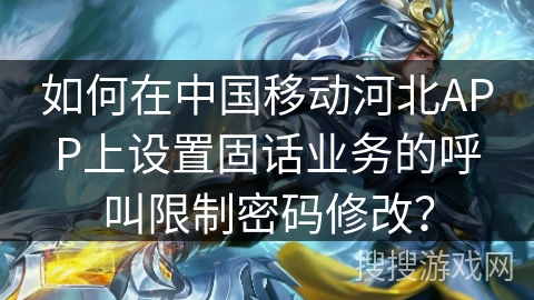 如何在中国移动河北APP上设置固话业务的呼叫限制密码修改？
