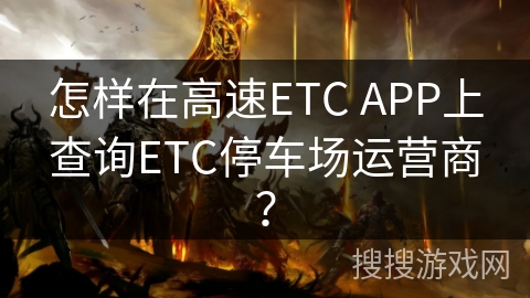 怎样在高速ETC APP上查询ETC停车场运营商？