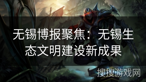 无锡博报聚焦：无锡生态文明建设新成果