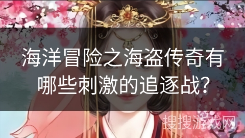 海洋冒险之海盗传奇有哪些刺激的追逐战？