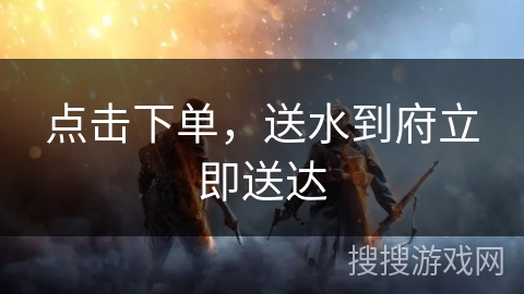 点击下单，送水到府立即送达