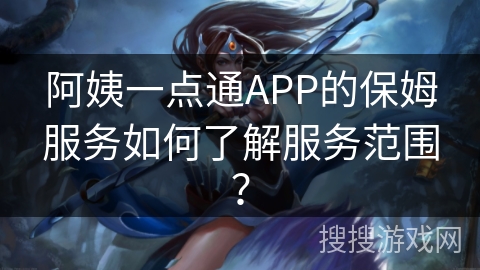 阿姨一点通APP的保姆服务如何了解服务范围？