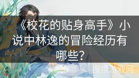 《校花的贴身高手》小说中林逸的冒险经历有哪些？