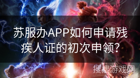 苏服办APP如何申请残疾人证的初次申领？