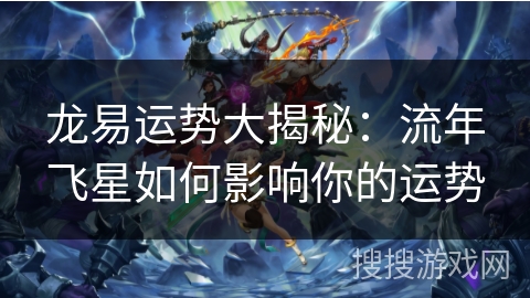 龙易运势大揭秘：流年飞星如何影响你的运势