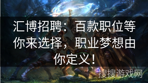 汇博招聘:百款职位等你来选择,职业梦想由你定义! 汇博招聘:百款职位等你来选择,职业梦想由你定义!