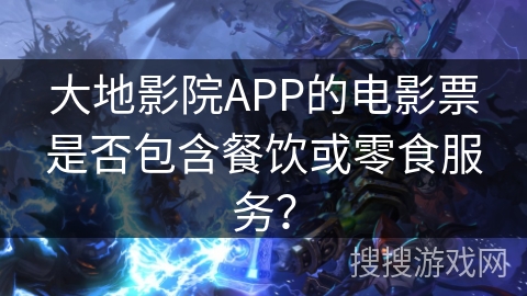 大地影院APP的电影票是否包含餐饮或零食服务？