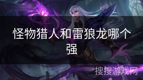 怪物猎人和雷狼龙哪个强