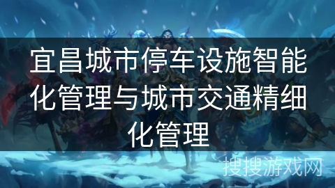 宜昌城市停车设施智能化管理与城市交通精细化管理