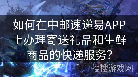 如何在中邮速递易APP上办理寄送礼品和生鲜商品的快递服务？