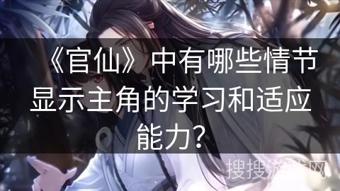 《官仙》中有哪些情节显示主角的学习和适应能力？