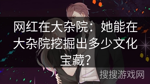 网红在大杂院：她能在大杂院挖掘出多少文化宝藏？