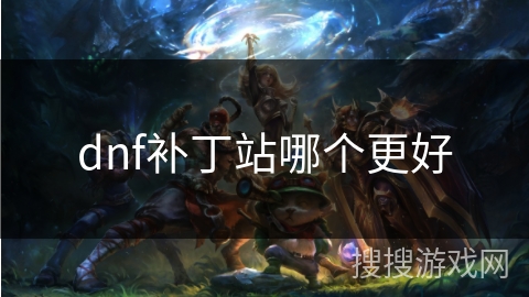 dnf补丁站哪个更好