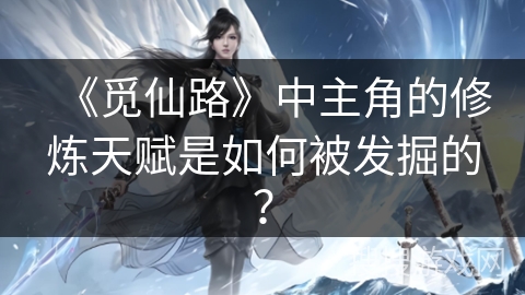 《觅仙路》中主角的修炼天赋是如何被发掘的？