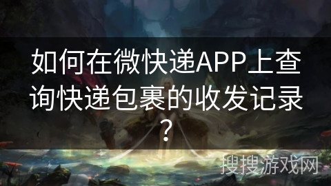 如何在微快递APP上查询快递包裹的收发记录？