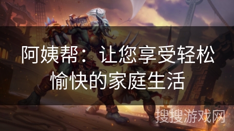 阿姨帮：让您享受轻松愉快的家庭生活