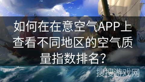 如何在在意空气APP上查看不同地区的空气质量指数排名？