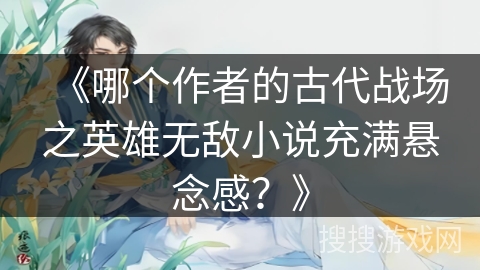 《哪个作者的古代战场之英雄无敌小说充满悬念感？》