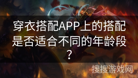 穿衣搭配APP上的搭配是否适合不同的年龄段？