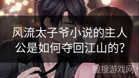 风流太子爷小说的主人公是如何夺回江山的? 风流太子爷小说的主人公是如何夺回江山的?