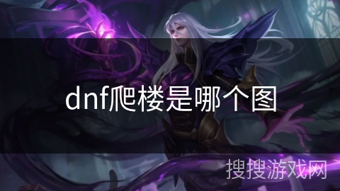 dnf爬楼是哪个图 dnf爬楼是哪个图