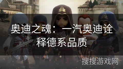 奥迪之魂:一汽奥迪诠释德系品质 奥迪之魂:一汽奥迪诠释德系品质