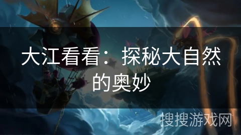 大江看看：探秘大自然的奥妙