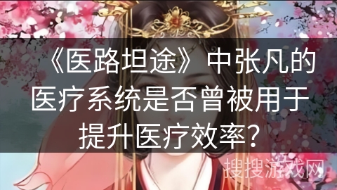 《医路坦途》中张凡的医疗系统是否曾被用于提升医疗效率？