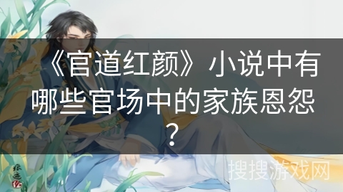 《官道红颜》小说中有哪些官场中的家族恩怨？
