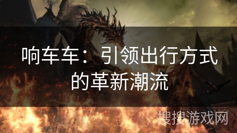 响车车：引领出行方式的革新潮流