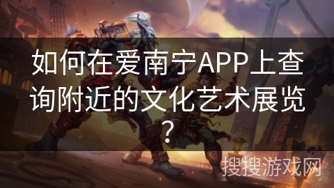 如何在爱南宁APP上查询附近的文化艺术展览? 如何在爱南宁APP上查询附近的文化艺术展览?