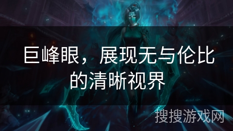 巨峰眼，展现无与伦比的清晰视界