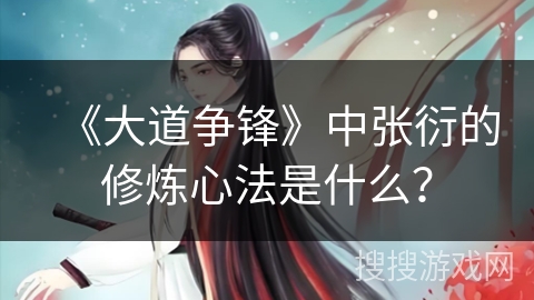 《大道争锋》中张衍的修炼心法是什么？